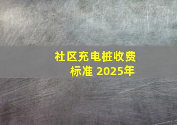 社区充电桩收费标准 2025年